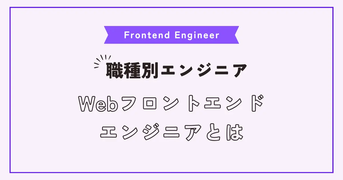 Webフロントエンドエンジニアはどんな仕事？役割、特徴、必須スキルを紹介